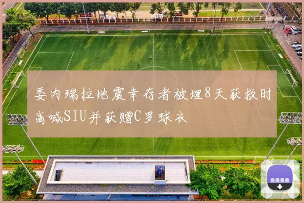 委内瑞拉地震幸存者被埋8天获救时高喊SIU并获赠C罗球衣