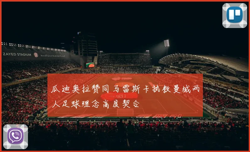瓜迪奥拉赞同马雷斯卡执教曼城两人足球理念高度契合