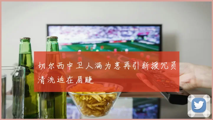 切尔西中卫人满为患再引新援冗员清洗迫在眉睫
