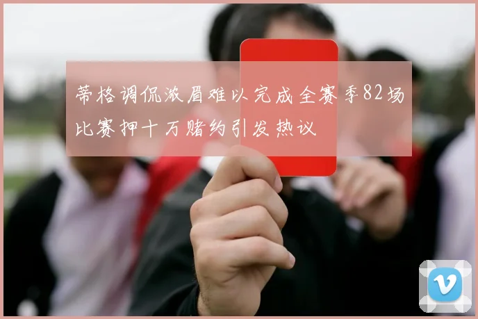 蒂格调侃浓眉难以完成全赛季82场比赛押十万赌约引发热议