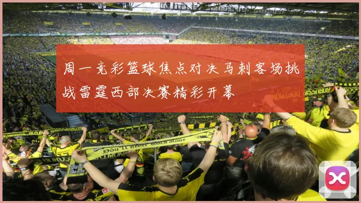 周一竞彩篮球焦点对决马刺客场挑战雷霆西部决赛精彩开幕
