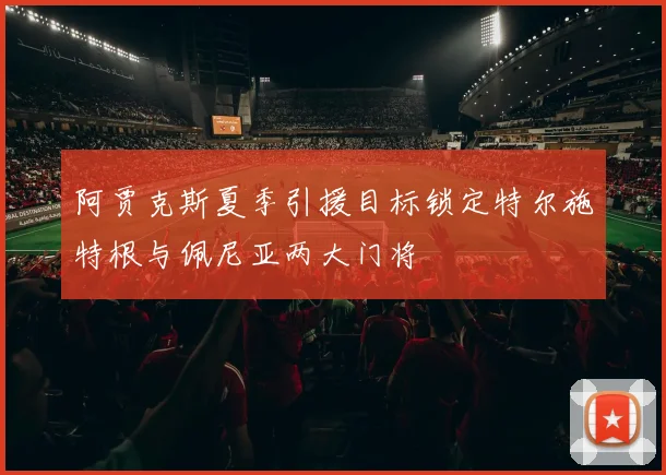 阿贾克斯夏季引援目标锁定特尔施特根与佩尼亚两大门将