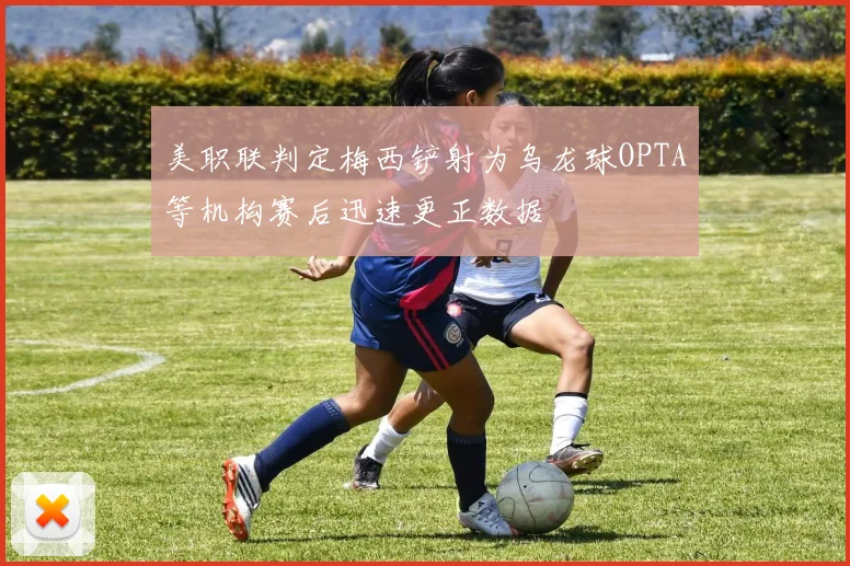 美职联判定梅西铲射为乌龙球OPTA等机构赛后迅速更正数据